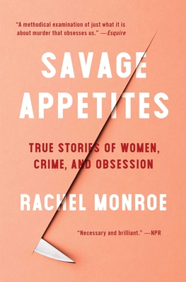 Savage Appetites: True Stories of Women, Crime, and Obsession - Monroe, Rachel
