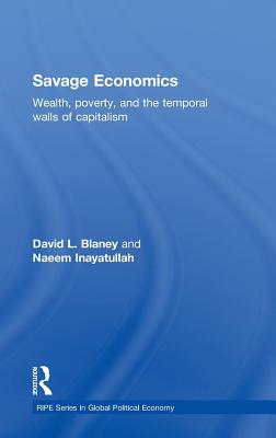 Savage Economics: Wealth, Poverty, and the Temporal Walls of Capitalism - Blaney, David L, and Inayatullah, Naeem