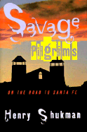 Savage Pilgrims: On the Road to Santa Fe - Shukman, Henry, and Shukmkan, Henry