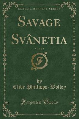 Savage Svnetia, Vol. 1 of 2 (Classic Reprint) - Phillipps-Wolley, Clive, Sir