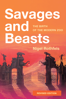 Savages and Beasts: The Birth of the Modern Zoo - Rothfels, Nigel