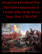 Savages in a Civilized War: The Native Americans as French Allies in the Seven Years War, 1754-1763