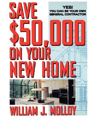 Save $50,000 on Your New Home: Yes! You Can Be Your Own General Contractor - Molloy, William J