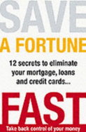 Save a Fortune Fast: 12 Secrets to Eliminate Your Mortgage, Loans and Credit Cards