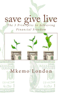 Save Give Live: The 3 Principles to Achieving Financial Freedom