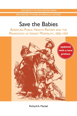 Save the Babies: American Public Health Reform and the Prevention of Infant Mortality, 1850-1929 - Meckel, Richard Alan