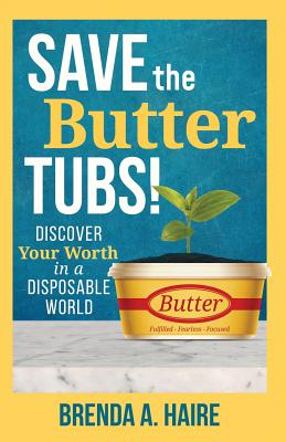 Save the Butter Tubs!: Discover Your Worth in a Disposable World - Haire, Brenda a, and Radke, Melissa (Foreword by)