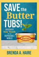 Save the Butter Tubs!: Discover Your Worth in a Disposable World