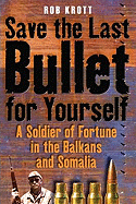 Save the Last Bullet for Yourself: A Soldier of Fortune in the Balkans and Somalia