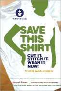 Save This Shirt: Cut It, Stitch It, Wear It Now! - Rogge, Hannah, and Buckmaster, Adrian (Photographer)