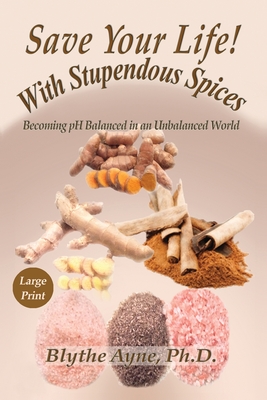 Save Your Life with Stupendous Spices: Becoming pH Balanced in an Unbalanced World - Large Print - Ayne, Blythe
