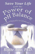 Save Your Life with the Power of PH Balance: Becoming PH Balanced in an Unbalanced World