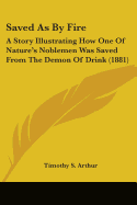 Saved As By Fire: A Story Illustrating How One Of Nature's Noblemen Was Saved From The Demon Of Drink (1881)