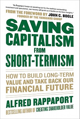 Saving Capitalism from Short-Termism: How to Build Long-Term Value and Take Back Our Financial Future - Rappaport, Alfred, and Bogle, John C