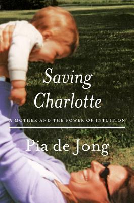 Saving Charlotte: A Mother and the Power of Intuition - De Jong, Pia