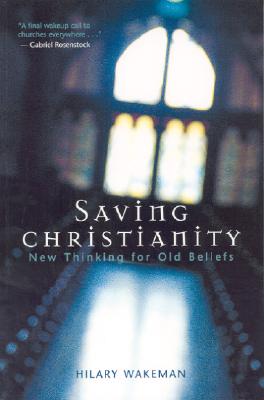 Saving Christianity: New Thinking for Old Beliefs - Wakeman, Hilary, and Walsh, Willie, Bishop (Foreword by)