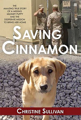 Saving Cinnamon: The Amazing True Story of a Missing Military Puppy and the Desperate Mission to Bring Her Home - Sullivan, Christine