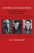 Saving Civilization: Yeats, Eliot, and Auden Between the Wars