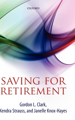 Saving for Retirement: Intention, Context, and Behavior - Clark, Gordon L., and Strauss, Kendra, and Knox-Hayes, Janelle
