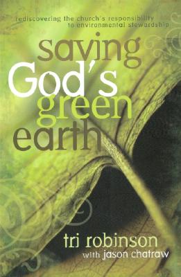 Saving God's Green Earth: Rediscovering the Church's Responsibility to Environmental Stewardship - Robinson, Tri, and Chatraw, Jason