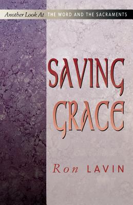 Saving Grace: Another Look at the Word and the Sacraments - Lavin, Ron, and Lavin, Ronald J