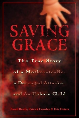 Saving Grace: The True Story of a Mother-To-Be, a Deranged Attacker, and an Unborn Child - Brady, Sarah, and Crowley, Patrick, Col., and Deters, Eric