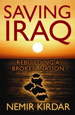 Saving Iraq: Rebuilding a Broken Nation - Kirdar, Nemir