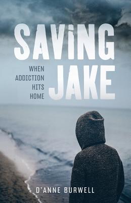 Saving Jake: When Addiction Hits Home - Burwell, D'Anne