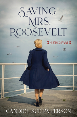 Saving Mrs. Roosevelt: WWII Heroines - Patterson, Candice Sue
