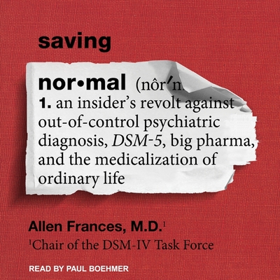 Saving Normal: An Insider's Revolt Against Out-Of-Control Psychiatric Diagnosis, Dsm-5, Big Pharma, and the Medicalization of Ordinary Life - Frances, Allen, and Boehmer, Paul (Read by)