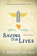 Saving Our Lives: Volume Three--Essays to Launch the Writer in YOU