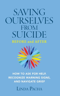 Saving Ourselves from Suicide - Before and After: How to Ask for Help, Recognize Warning Signs, and Navigate Grief - Pacha, Linda