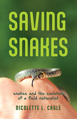 Saving Snakes: Snakes and the Evolution of a Field Naturalist - Cagle, Nicolette L