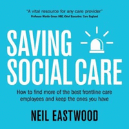 Saving Social Care: How to Find More of the Best Frontline Care Employees and Keep the Ones You Have