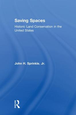 Saving Spaces: Historic Land Conservation in the United States - Sprinkle, Jr., John H.