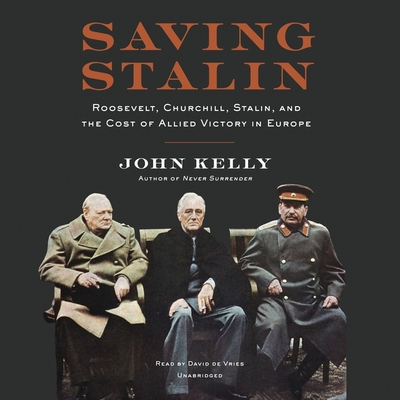 Saving Stalin: Roosevelt, Churchill, Stalin, and the Cost of Allied Victory in Europe - Kelly, John, and De Vries, David (Read by)