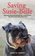 Saving Susie Belle: Rescued from the Horrors of a Puppy Farm, One Dog's Uplifting True Story