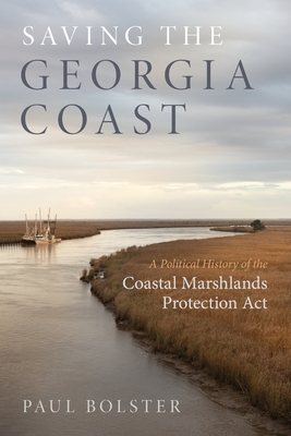 Saving the Georgia Coast: A Political History of the Coastal Marshlands Protection ACT - Bolster, Paul