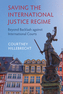 Saving the International Justice Regime: Beyond Backlash against International Courts