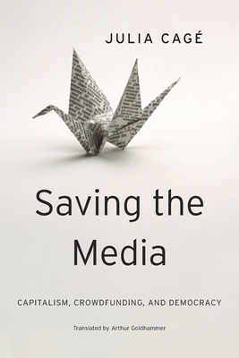 Saving the Media: Capitalism, Crowdfunding, and Democracy - Cage, Julia, and Goldhammer, Arthur, Mr. (Translated by)