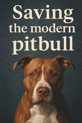 Saving The Modern PitBull: A Guide to Understanding, Protecting, and Advocating for Pitbulls and Bull Breed Mixes - Avgerinos, Lambros