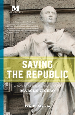 Saving the Republic: A Novel Based on the Life of Marcus Cicero - Martin, Eric D