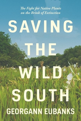 Saving the Wild South: The Fight for Native Plants on the Brink of Extinction - Eubanks, Georgann