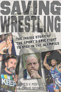 Saving Wrestling: The Inside Story of the Sport's Epic Fight to Stay in the Olympics