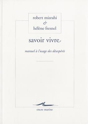 Savoir Vivre: Manuel A L'Usage Des Desesperes - Fresnel, Helene, and Misrahi, Robert