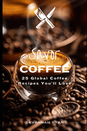 Savor Coffee: 25 Global Coffee Creations for Every Coffee Lover