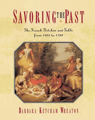 Savoring the Past: The French Kitchen and Table from 1300 to 1789 - Wheaton, Barbara Ketcham