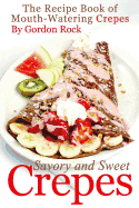 Savory and Sweet Crepes: The Recipe Book of Mouth-Watering Crepes