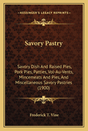 Savory Pastry: Savory Dish And Raised Pies, Pork Pies, Patties, Vol-Au-Vents, Mincemeats And Pies, And Miscellaneous Savory Pastries (1900)