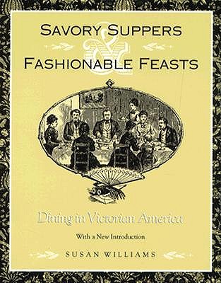 Savory Suppers and Fashionable Feasts: Dining in Victorian America - Williams, Susan (Contributions by)